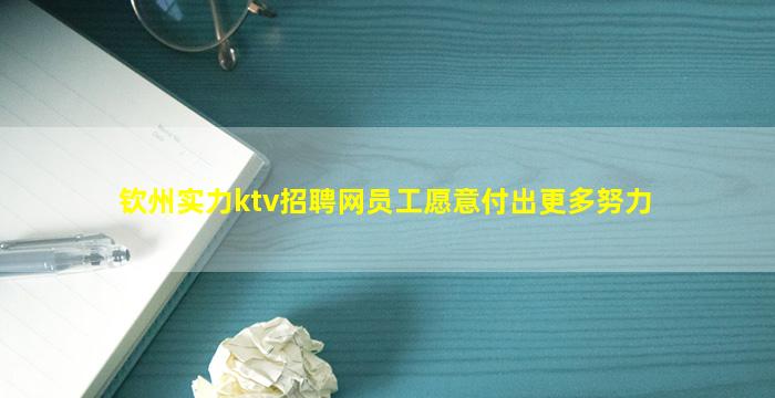 钦州实力ktv招聘网员工愿意付出更多努力